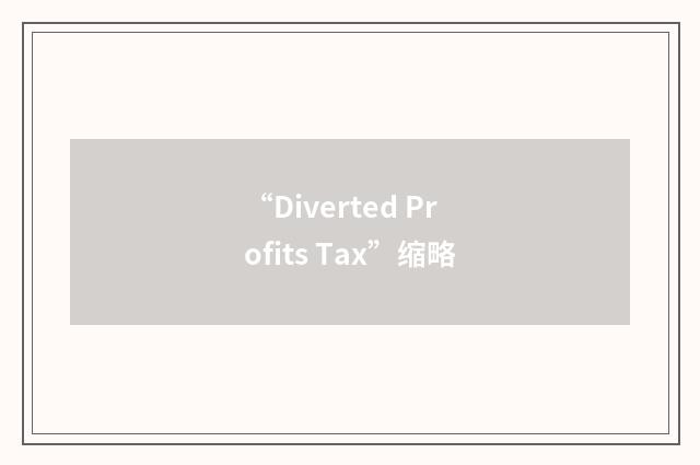 “Diverted Profits Tax”缩略