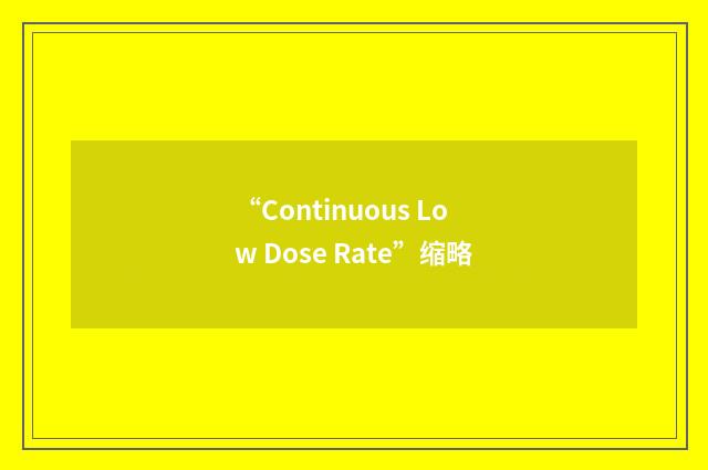 “Continuous Low Dose Rate”缩略