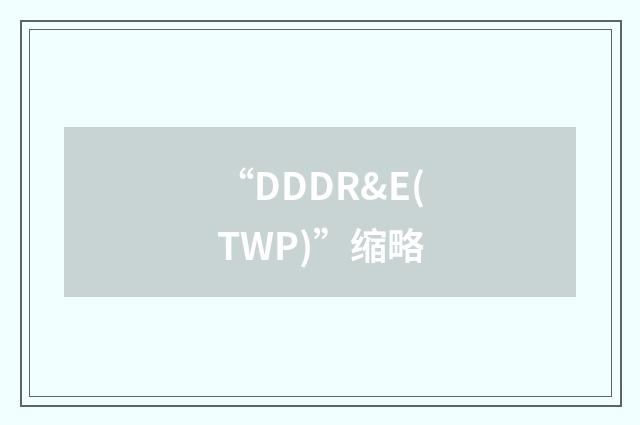 “DDDR&E(TWP)”缩略