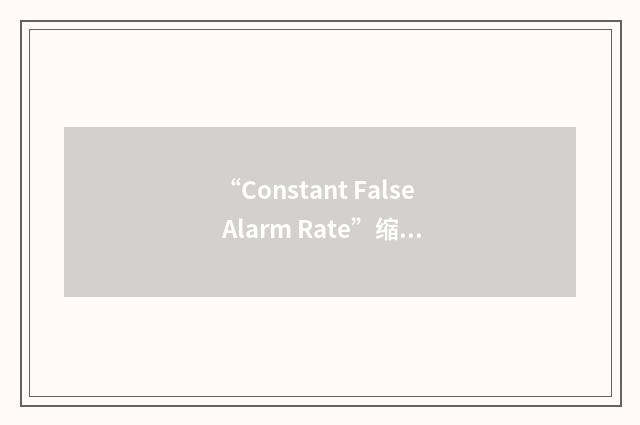 “Constant False Alarm Rate”缩略