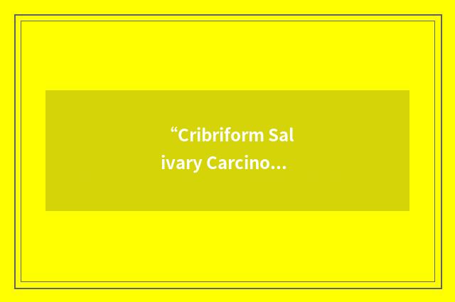 “Cribriform Salivary Carcinoma of the Excretory Ducts”缩略