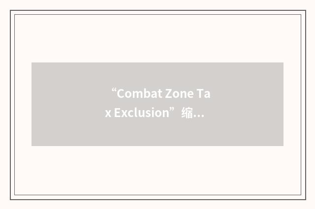 “Combat Zone Tax Exclusion”缩略