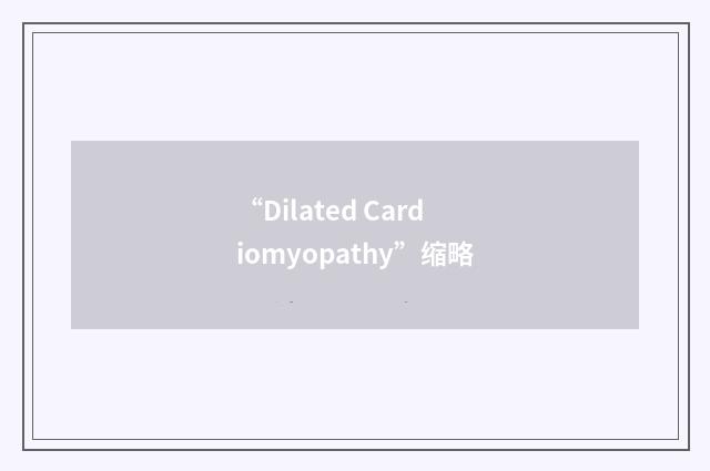 “Dilated Cardiomyopathy”缩略