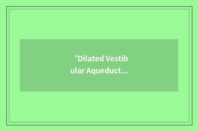 “Dilated Vestibular Aqueduct”缩略