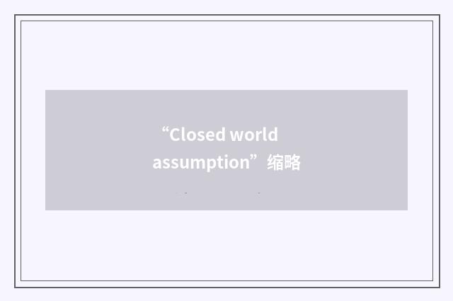 “Closed world assumption”缩略