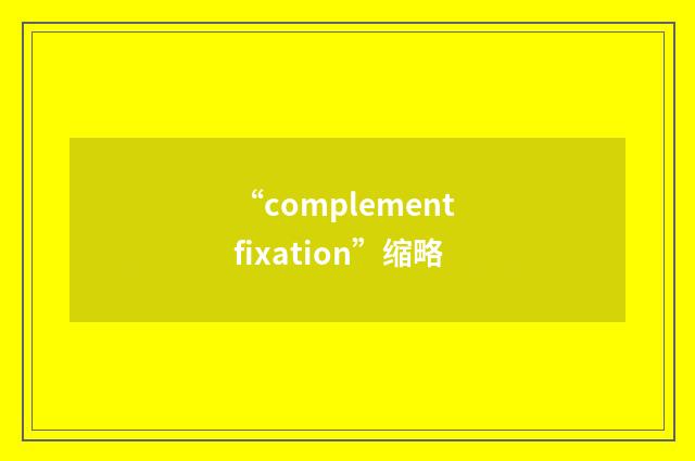 “complement fixation”缩略