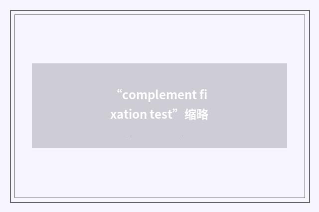 “complement fixation test”缩略