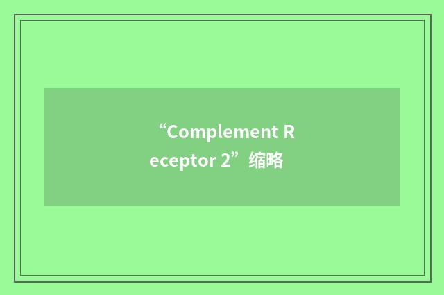 “Complement Receptor 2”缩略
