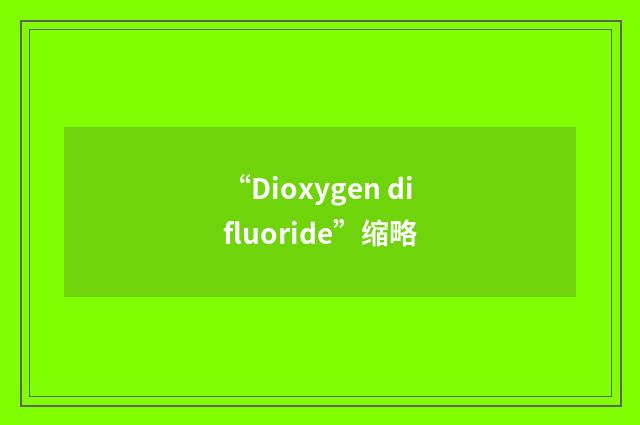 “Dioxygen difluoride”缩略