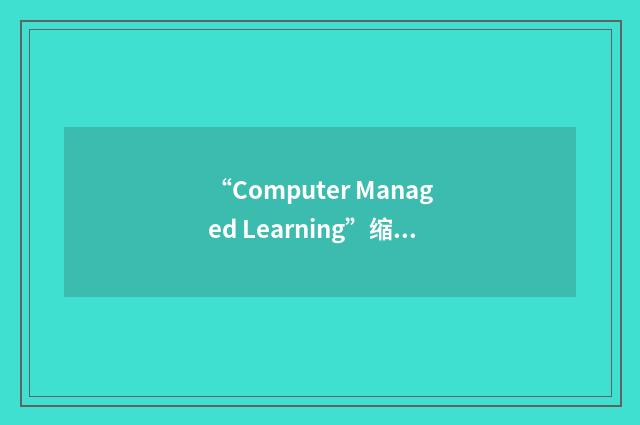 “Computer Managed Learning”缩略