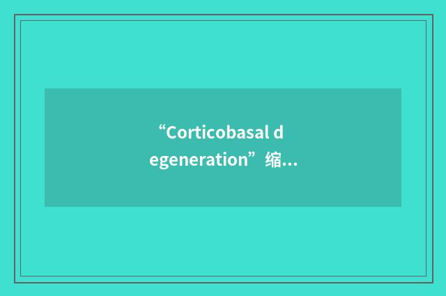 “Corticobasal degeneration”缩略