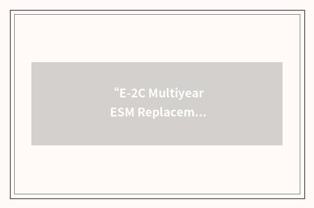 “E-2C Multiyear ESM Replacement Program”缩略