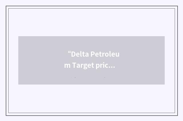 “Delta Petroleum Target price”缩略