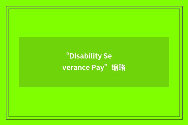 “Disability Severance Pay”缩略
