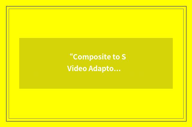 “Composite to S Video Adaptor”缩略