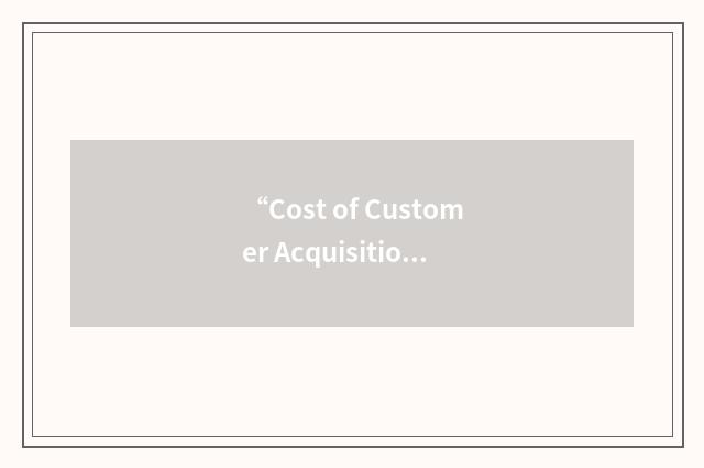 “Cost of Customer Acquisition”缩略