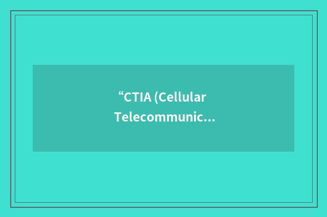 “CTIA (Cellular Telecommunications and Internet Association) Authorized Testing