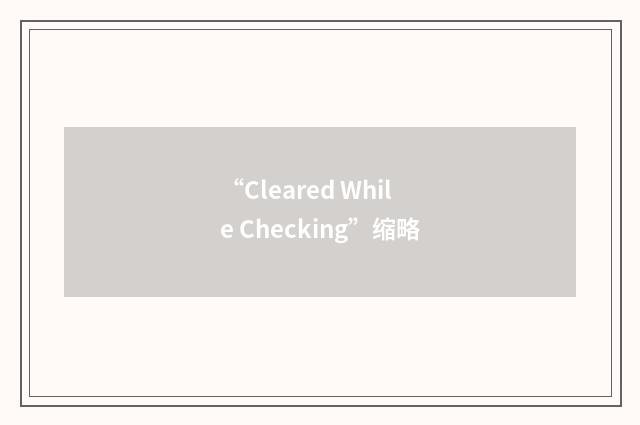 “Cleared While Checking”缩略