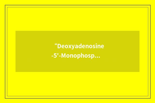 “Deoxyadenosine-5'-Monophosphate”缩略