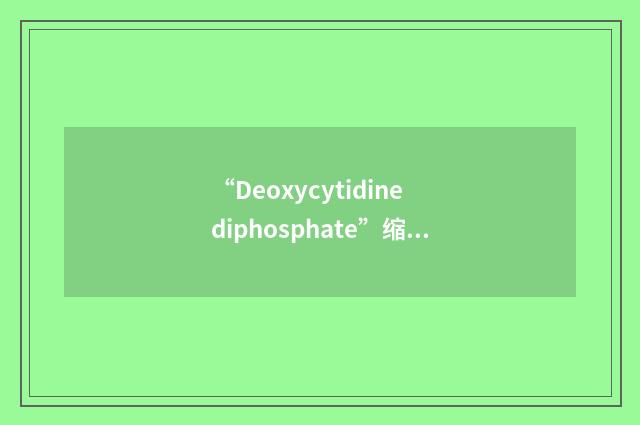 “Deoxycytidine diphosphate”缩略