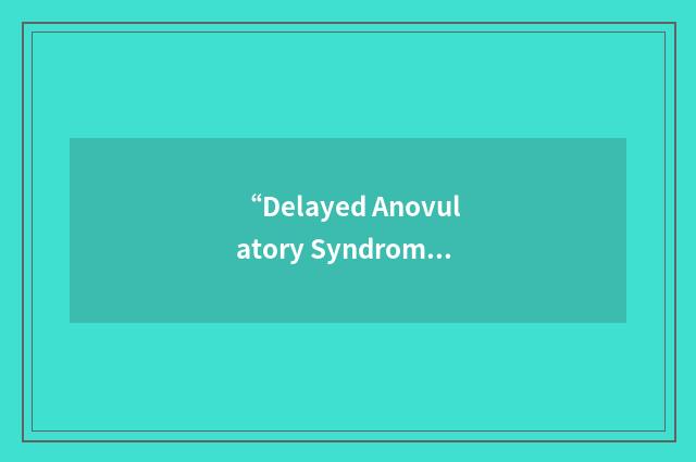 “Delayed Anovulatory Syndrome”缩略