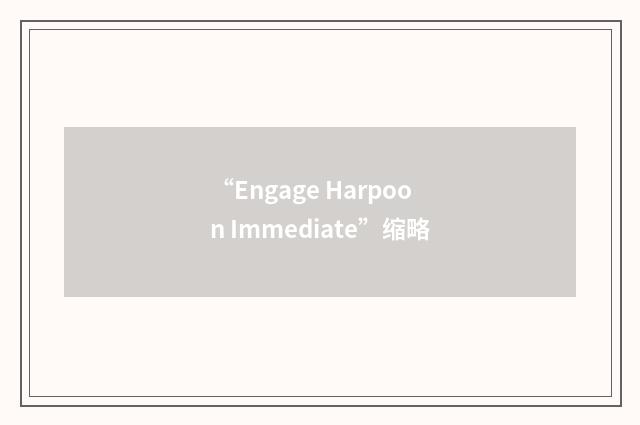 “Engage Harpoon Immediate”缩略