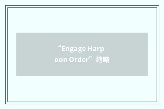 “Engage Harpoon Order”缩略