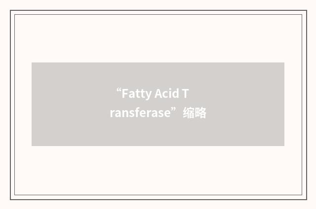 “Fatty Acid Transferase”缩略