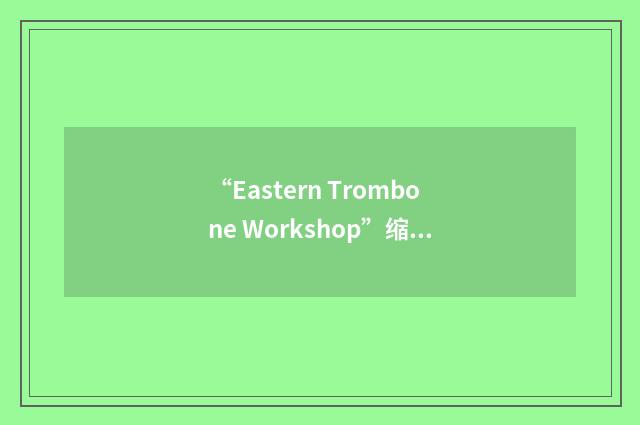 “Eastern Trombone Workshop”缩略