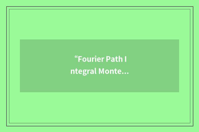 “Fourier Path Integral Monte Carlo”缩略