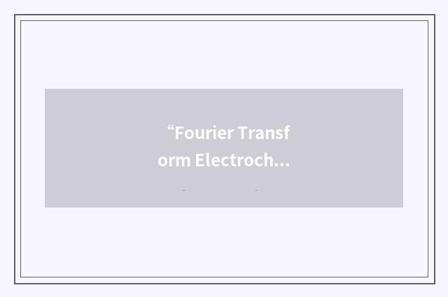 “Fourier Transform Electrochemical Impedance Spectroscopy”缩略