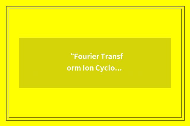 “Fourier Transform Ion Cyclotron Resonance”缩略