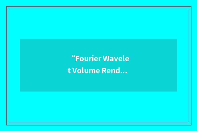 “Fourier Wavelet Volume Rendering”缩略