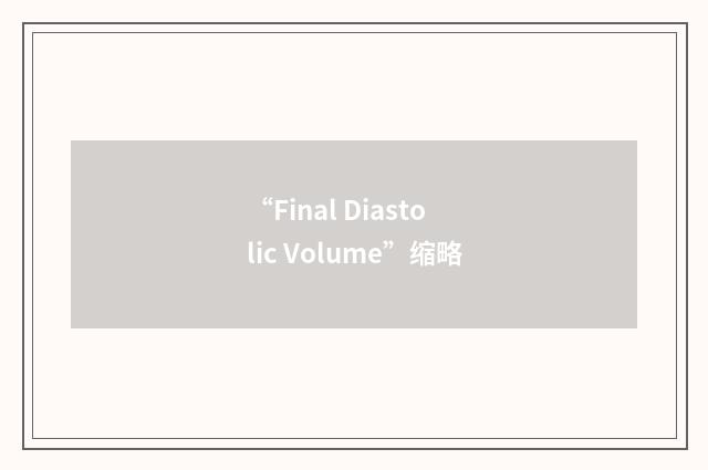 “Final Diastolic Volume”缩略