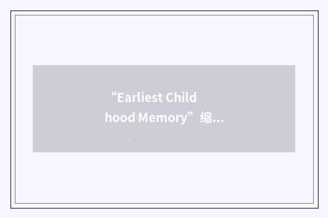 “Earliest Childhood Memory”缩略