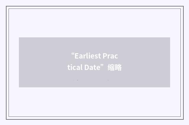 “Earliest Practical Date”缩略