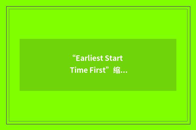 “Earliest Start Time First”缩略