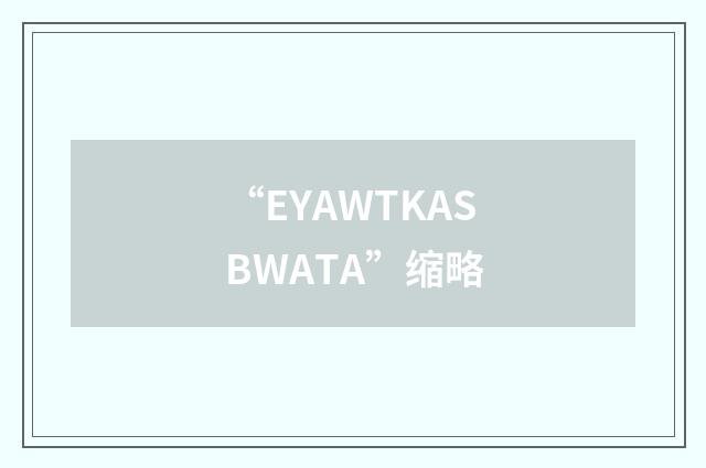 “EYAWTKASBWATA”缩略