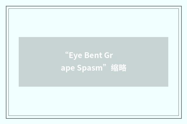 “Eye Bent Grape Spasm”缩略