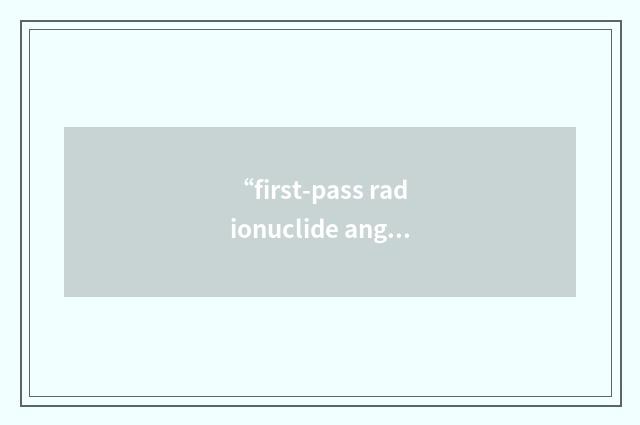 “first-pass radionuclide angiocardiography”缩略