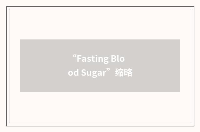 “Fasting Blood Sugar”缩略
