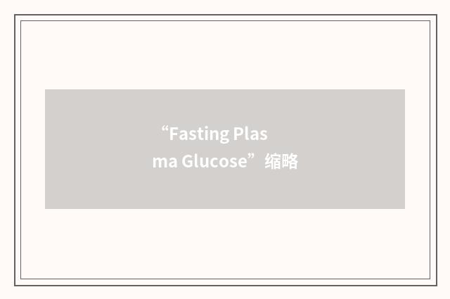 “Fasting Plasma Glucose”缩略