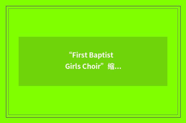 “First Baptist Girls Choir”缩略