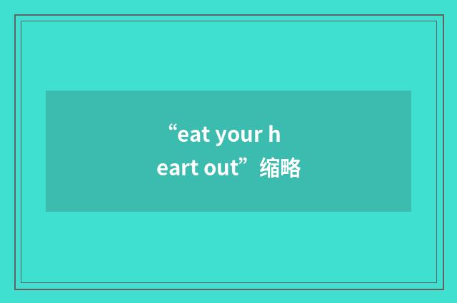 “eat your heart out”缩略