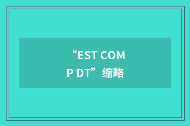 “EST COMP DT”缩略