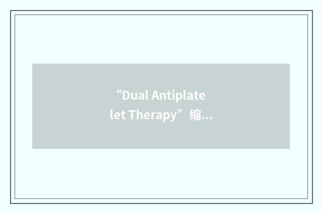 “Dual Antiplatelet Therapy”缩略
