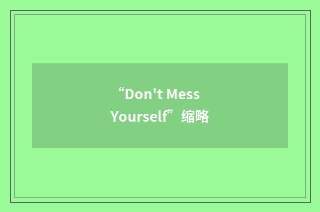 “Don't Mess Yourself”缩略