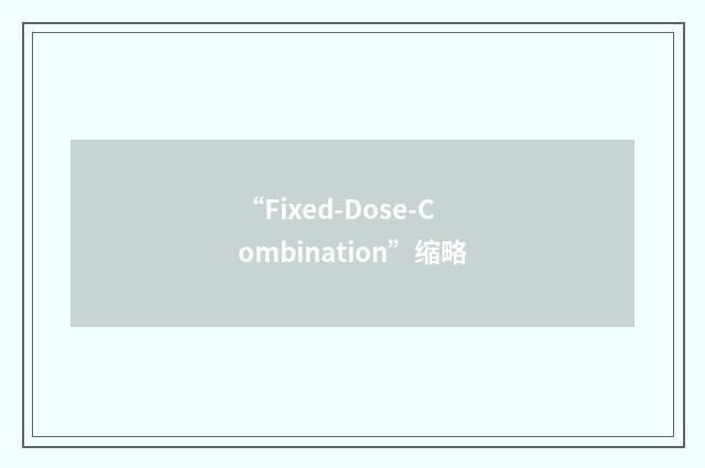 “Fixed-Dose-Combination”缩略