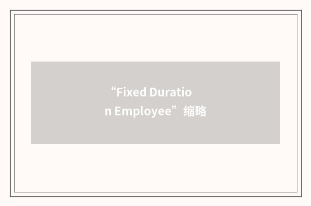 “Fixed Duration Employee”缩略