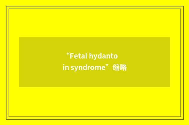 “Fetal hydantoin syndrome”缩略